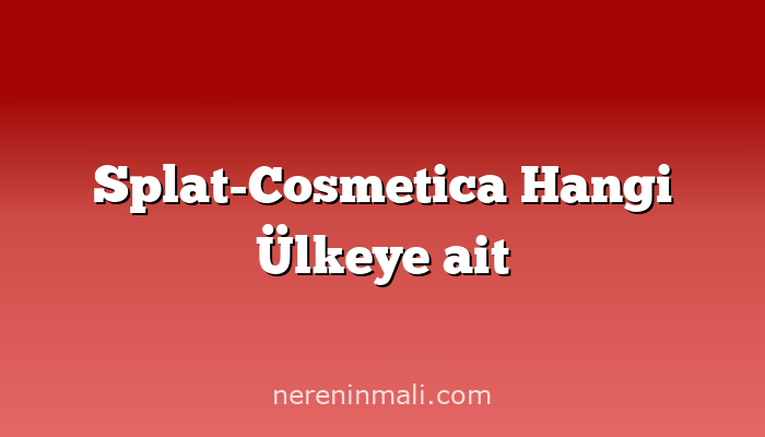 Splat-Cosmetica Hangi Ülkeye ait