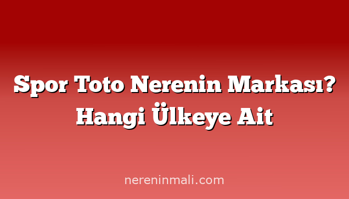 Spor Toto Nerenin Markası? Hangi Ülkeye Ait