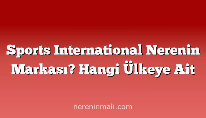 Sports International Nerenin Markası? Hangi Ülkeye Ait