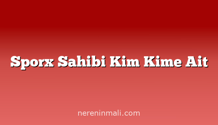 Sporx Sahibi Kim Kime Ait