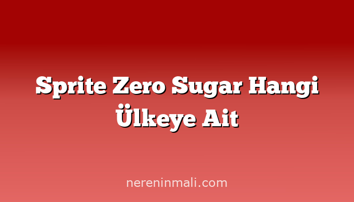 Sprite Zero Sugar Hangi Ülkeye Ait