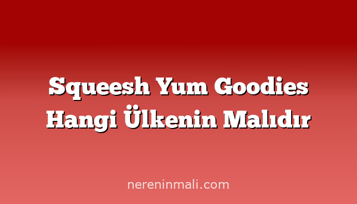 Squeesh Yum Goodies Hangi Ülkenin Malıdır