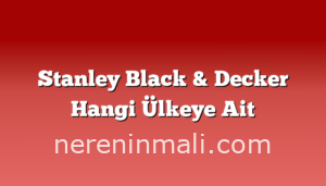 Stanley Black & Decker Hangi Ülkeye Ait