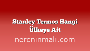 Stanley Termos Hangi Ülkeye Ait