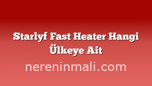 Starlyf Fast Heater Hangi Ülkeye Ait