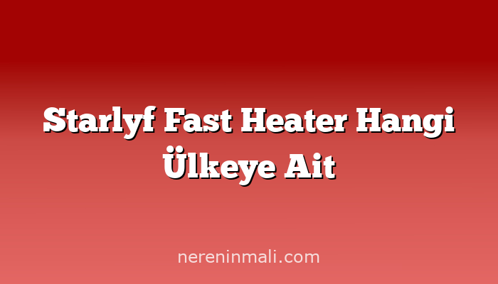 Starlyf Fast Heater Hangi Ülkeye Ait