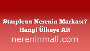 Starplexx Nerenin Markası? Hangi Ülkeye Ait