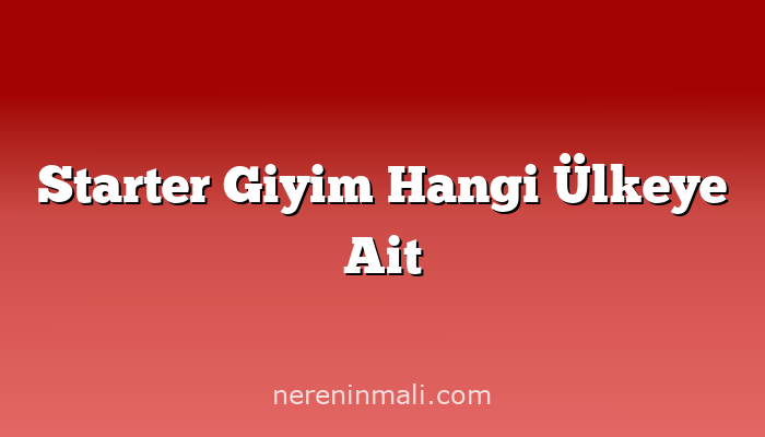 Starter Giyim Hangi Ülkeye Ait