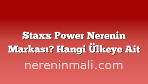 Staxx Power Nerenin Markası? Hangi Ülkeye Ait