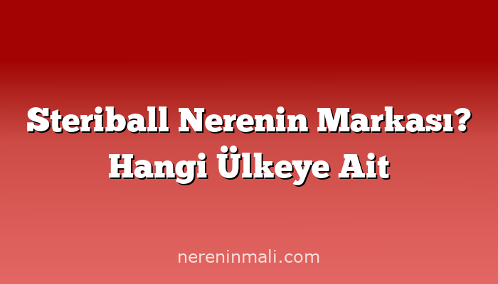 Steriball Nerenin Markası? Hangi Ülkeye Ait