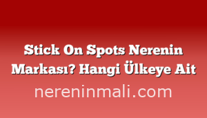 Stick On Spots Nerenin Markası? Hangi Ülkeye Ait