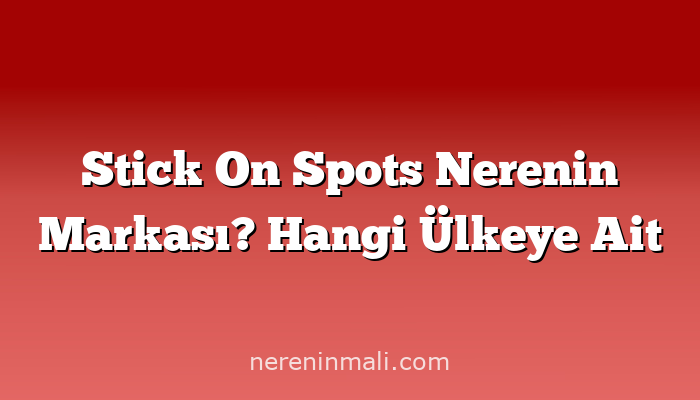 Stick On Spots Nerenin Markası? Hangi Ülkeye Ait