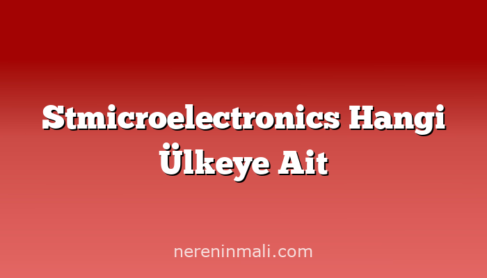 Stmicroelectronics Hangi Ülkeye Ait