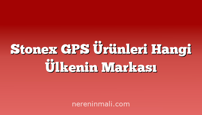 Stonex GPS Ürünleri Hangi Ülkenin Markası