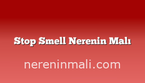 Stop Smell Nerenin Malı