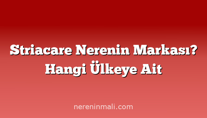 Striacare Nerenin Markası? Hangi Ülkeye Ait