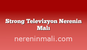 Strong Televizyon Nerenin Malı