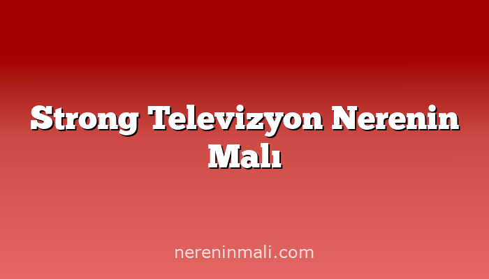 Strong Televizyon Nerenin Malı