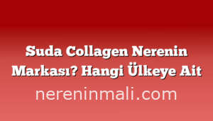 Suda Collagen Nerenin Markası? Hangi Ülkeye Ait