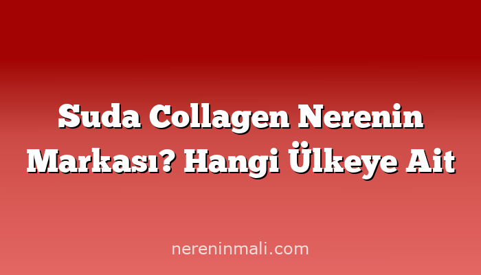 Suda Collagen Nerenin Markası? Hangi Ülkeye Ait