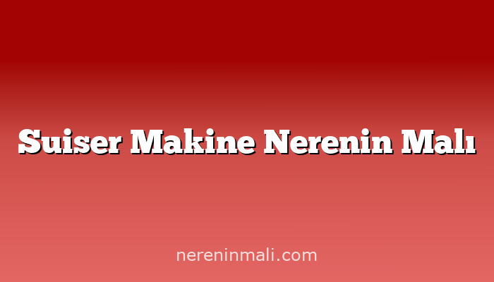 Suiser Makine Nerenin Malı