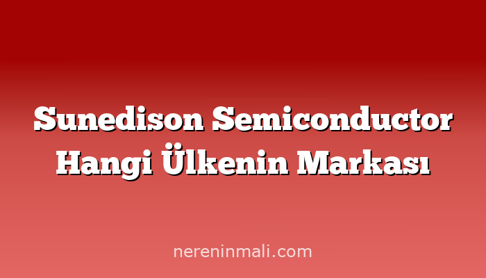 Sunedison Semiconductor Hangi Ülkenin Markası