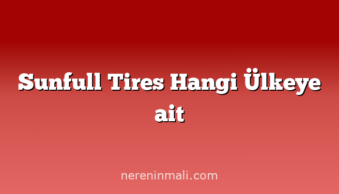 Sunfull Tires Hangi Ülkeye ait