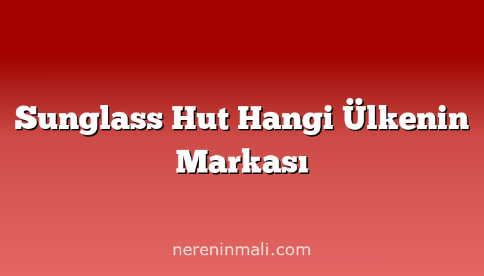 Sunglass Hut Hangi Ülkenin Markası