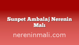 Sunpet Ambalaj Nerenin Malı