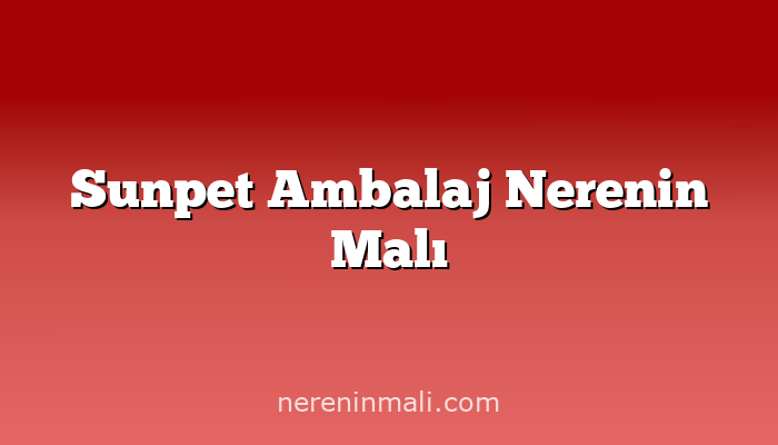 Sunpet Ambalaj Nerenin Malı