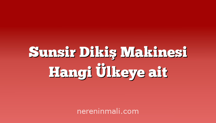 Sunsir Dikiş Makinesi Hangi Ülkeye ait