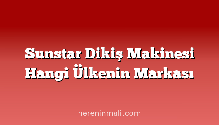 Sunstar Dikiş Makinesi Hangi Ülkenin Markası