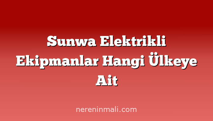 Sunwa Elektrikli Ekipmanlar Hangi Ülkeye Ait