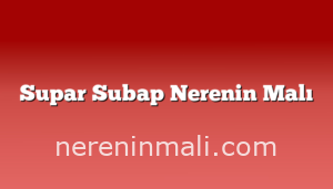 Supar Subap Nerenin Malı