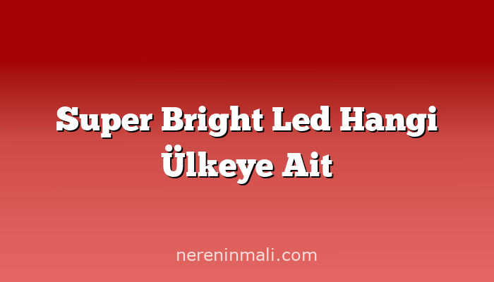 Super Bright Led Hangi Ülkeye Ait