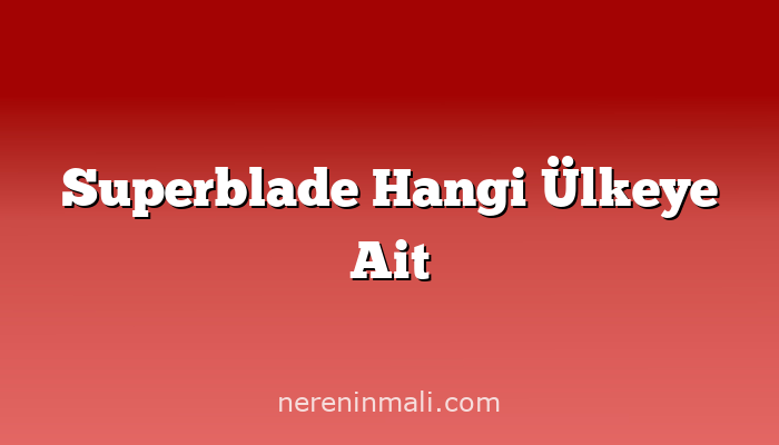 Superblade Hangi Ülkeye Ait