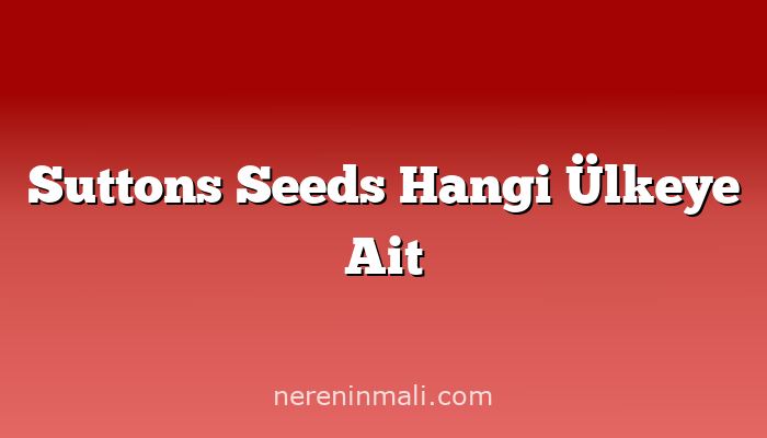 Suttons Seeds Hangi Ülkeye Ait