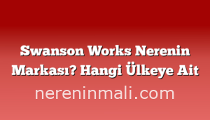 Swanson Works Nerenin Markası? Hangi Ülkeye Ait