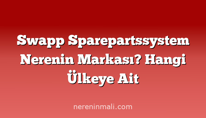 Swapp Sparepartssystem Nerenin Markası? Hangi Ülkeye Ait