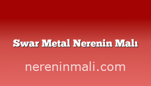 Swar Metal Nerenin Malı