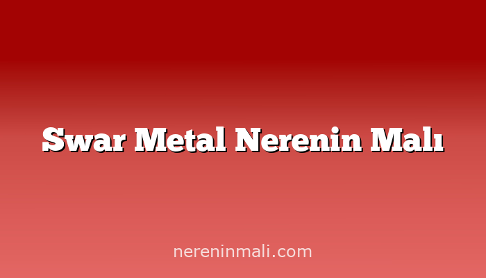 Swar Metal Nerenin Malı