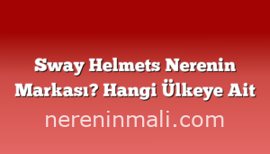 Sway Helmets Nerenin Markası? Hangi Ülkeye Ait