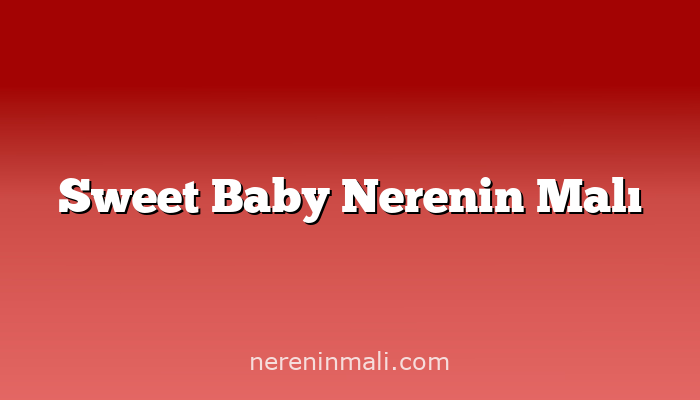 Sweet Baby Nerenin Malı