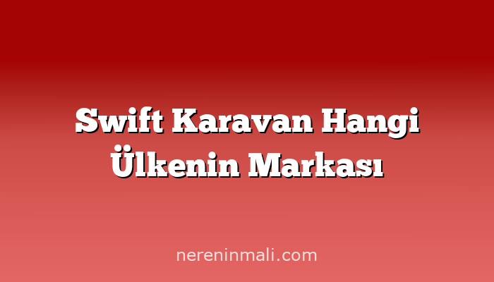 Swift Karavan Hangi Ülkenin Markası