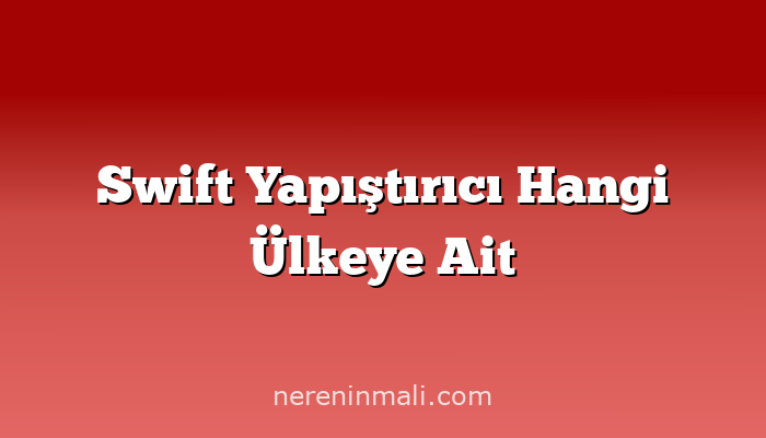 Swift Yapıştırıcı Hangi Ülkeye Ait