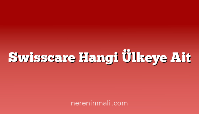 Swisscare Hangi Ülkeye Ait