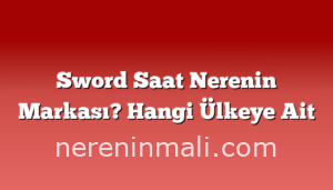 Sword Saat Nerenin Markası? Hangi Ülkeye Ait