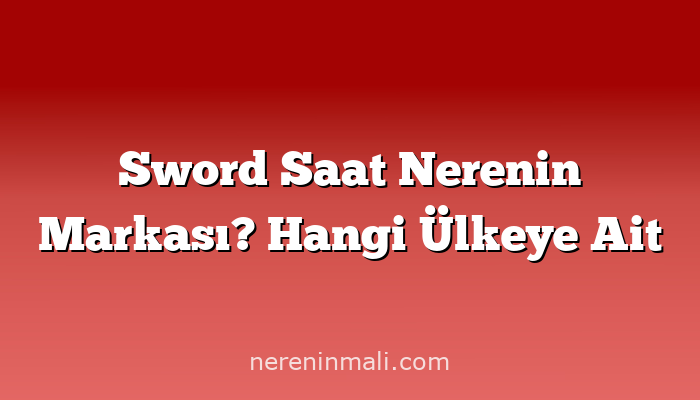 Sword Saat Nerenin Markası? Hangi Ülkeye Ait