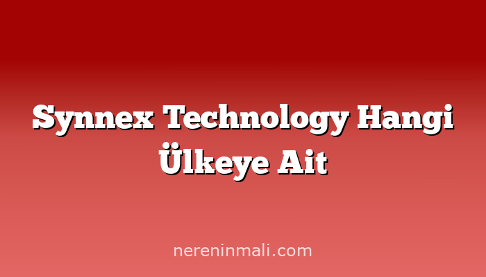 Synnex Technology Hangi Ülkeye Ait