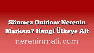 Sönmez Outdoor Nerenin Markası? Hangi Ülkeye Ait